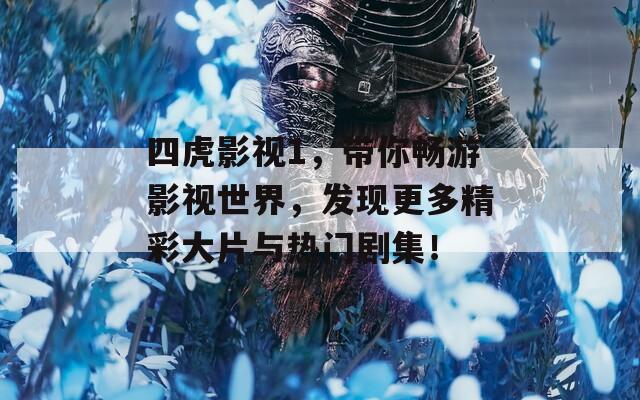 四虎影视1，带你畅游影视世界，发现更多精彩大片与热门剧集！