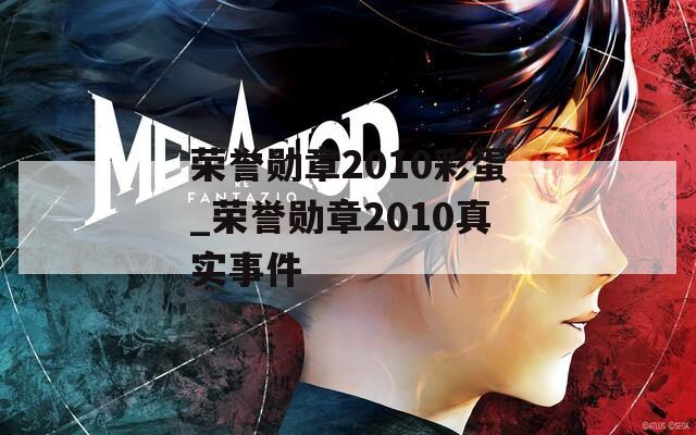 荣誉勋章2010彩蛋_荣誉勋章2010真实事件