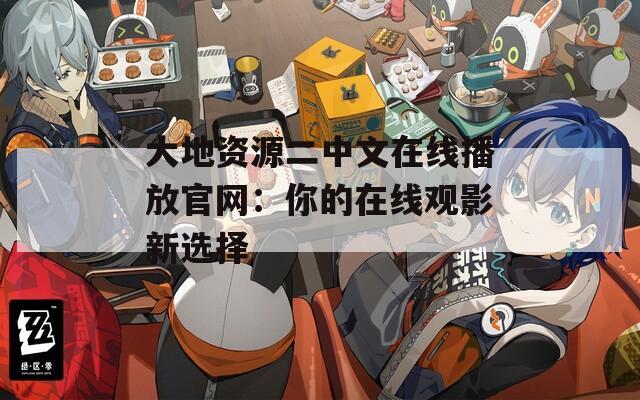 大地资源二中文在线播放官网：你的在线观影新选择