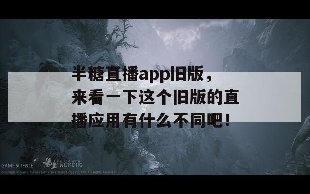 半糖直播app旧版，来看一下这个旧版的直播应用有什么不同吧！