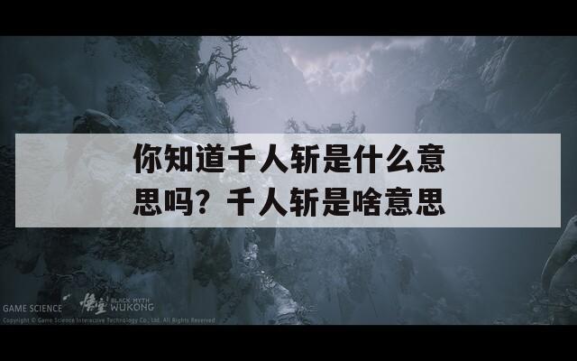 你知道千人斩是什么意思吗？千人斩是啥意思