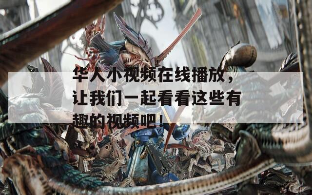 华人小视频在线播放，让我们一起看看这些有趣的视频吧！