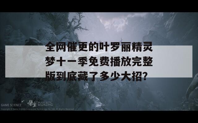 全网催更的叶罗丽精灵梦十一季免费播放完整版到底藏了多少大招？