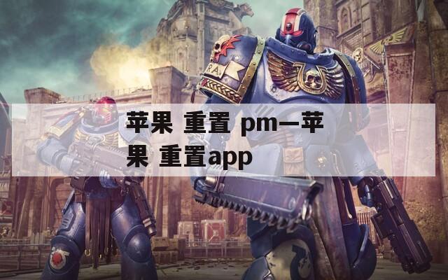 苹果 重置 pm—苹果 重置app