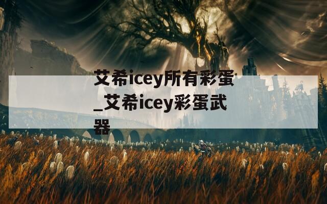 艾希icey所有彩蛋_艾希icey彩蛋武器