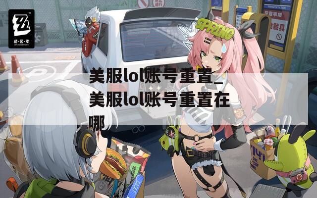 美服lol账号重置_美服lol账号重置在哪