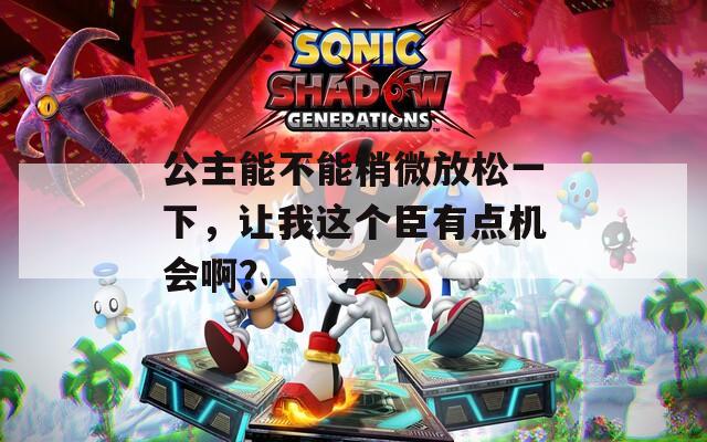 公主能不能稍微放松一下，让我这个臣有点机会啊？