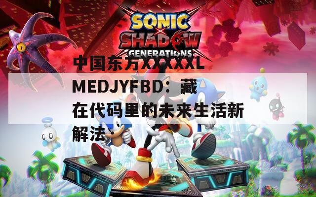 中国东方XXXXXLMEDJYFBD：藏在代码里的未来生活新解法