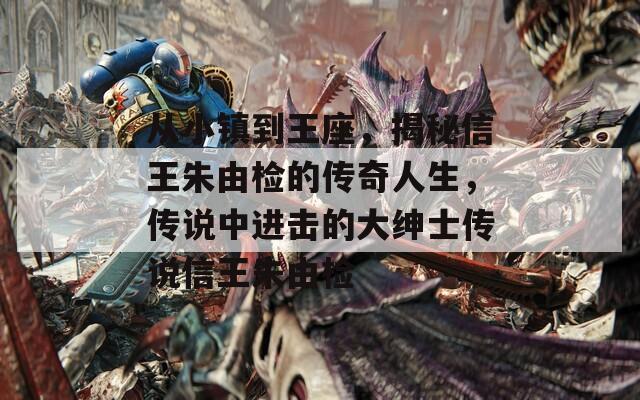 从小镇到王座，揭秘信王朱由检的传奇人生，传说中进击的大绅士传说信王朱由检