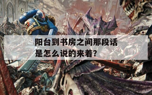 阳台到书房之间那段话是怎么说的来着？