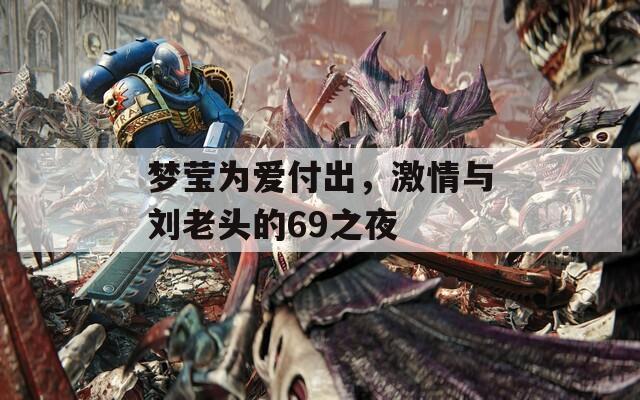 梦莹为爱付出，激情与刘老头的69之夜