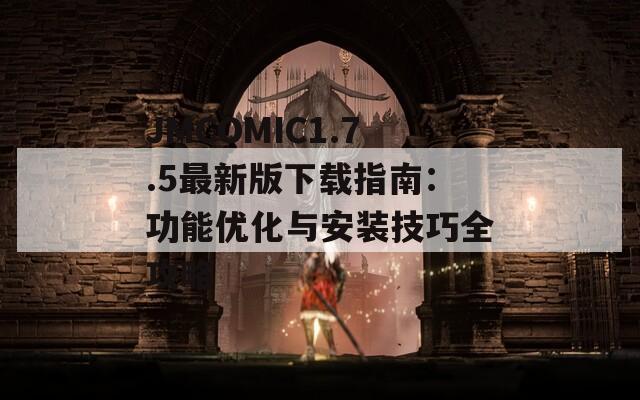 JMCOMIC1.7.5最新版下载指南：功能优化与安装技巧全攻略