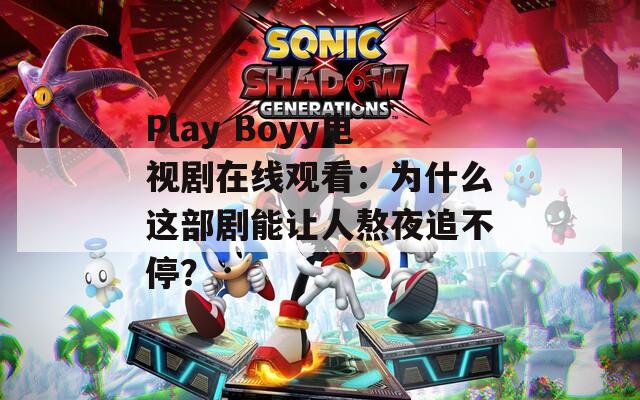 Play Boyy电视剧在线观看：为什么这部剧能让人熬夜追不停？