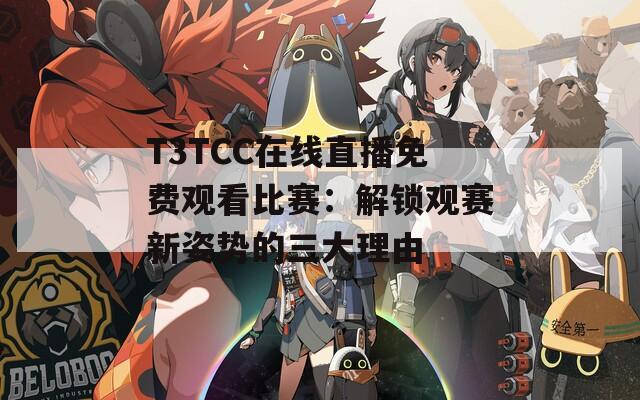 T3TCC在线直播免费观看比赛：解锁观赛新姿势的三大理由