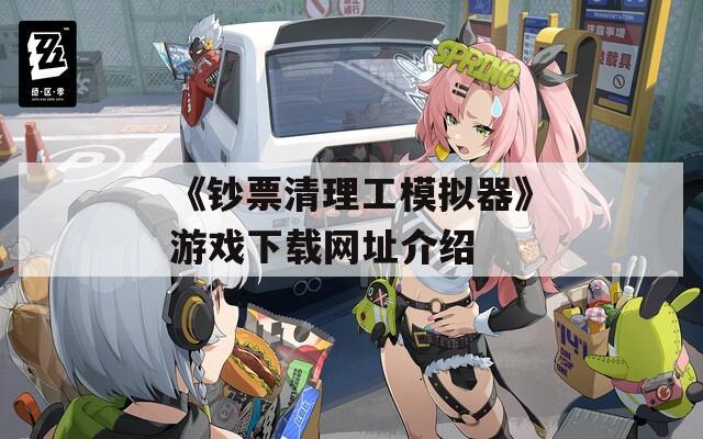 《钞票清理工模拟器》游戏下载网址介绍