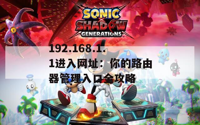 192.168.1.1进入网址：你的路由器管理入口全攻略