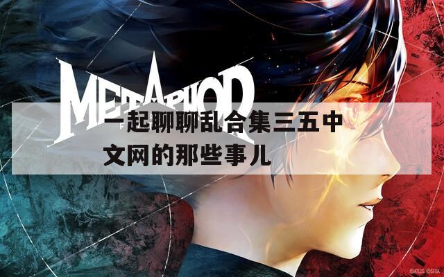 一起聊聊乱合集三五中文网的那些事儿