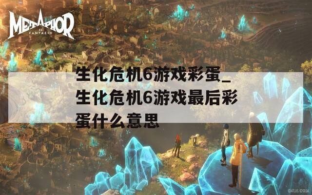 生化危机6游戏彩蛋_生化危机6游戏最后彩蛋什么意思
