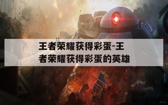 王者荣耀获得彩蛋-王者荣耀获得彩蛋的英雄