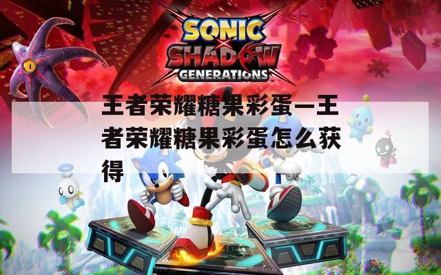 王者荣耀糖果彩蛋—王者荣耀糖果彩蛋怎么获得