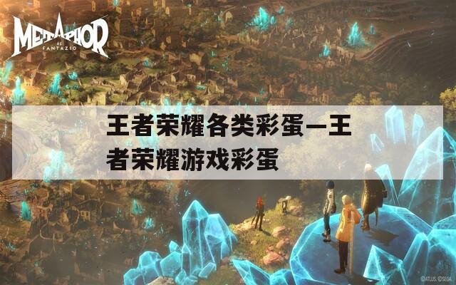 王者荣耀各类彩蛋—王者荣耀游戏彩蛋