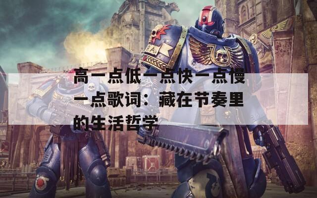 高一点低一点快一点慢一点歌词：藏在节奏里的生活哲学