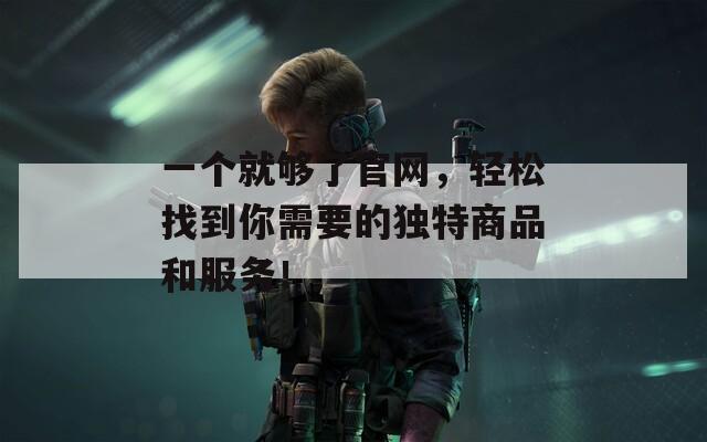 一个就够了官网，轻松找到你需要的独特商品和服务！