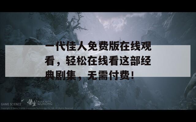 一代佳人免费版在线观看，轻松在线看这部经典剧集，无需付费！