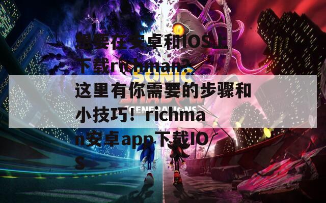 想要在安卓和IOS上下载richman？这里有你需要的步骤和小技巧！richman安卓app下载IOS