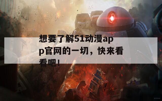 想要了解51动漫app官网的一切，快来看看吧！