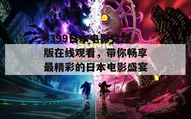 4399日本电影完整版在线观看，带你畅享最精彩的日本电影盛宴！