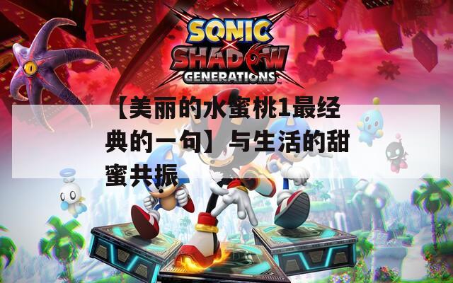 【美丽的水蜜桃1最经典的一句】与生活的甜蜜共振