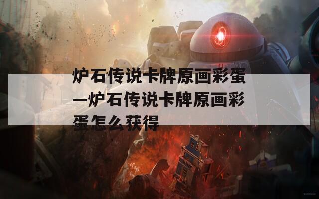 炉石传说卡牌原画彩蛋—炉石传说卡牌原画彩蛋怎么获得
