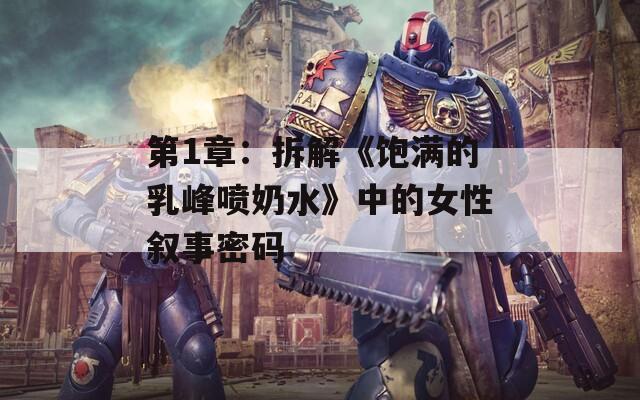 第1章：拆解《饱满的乳峰喷奶水》中的女性叙事密码