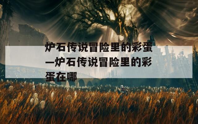 炉石传说冒险里的彩蛋—炉石传说冒险里的彩蛋在哪