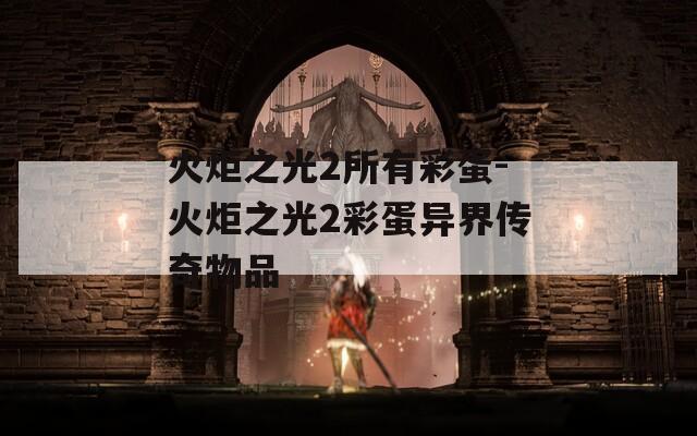 火炬之光2所有彩蛋-火炬之光2彩蛋异界传奇物品