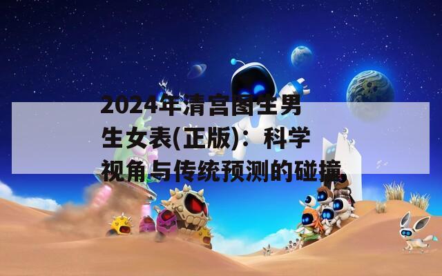 2024年清宫图生男生女表(正版)：科学视角与传统预测的碰撞