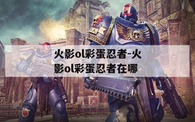 火影ol彩蛋忍者-火影ol彩蛋忍者在哪