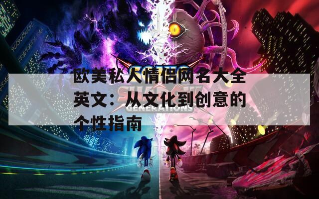 欧美私人情侣网名大全英文：从文化到创意的个性指南