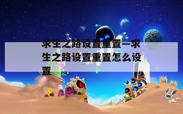 求生之路设置重置—求生之路设置重置怎么设置