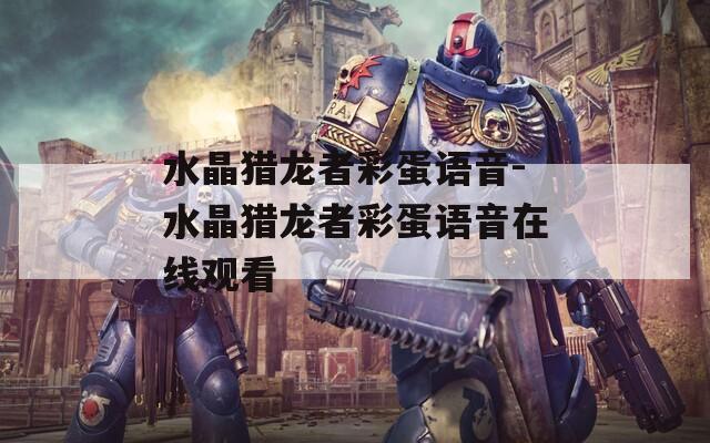 水晶猎龙者彩蛋语音-水晶猎龙者彩蛋语音在线观看
