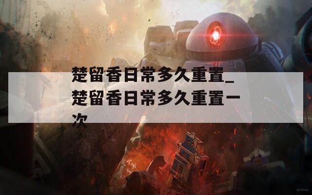 楚留香日常多久重置_楚留香日常多久重置一次