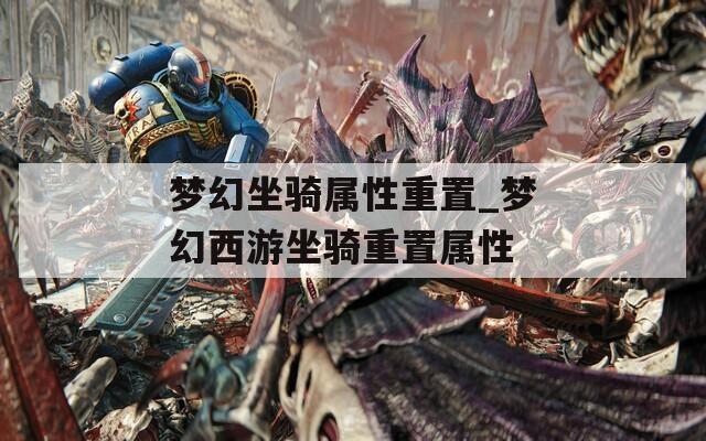 梦幻坐骑属性重置_梦幻西游坐骑重置属性