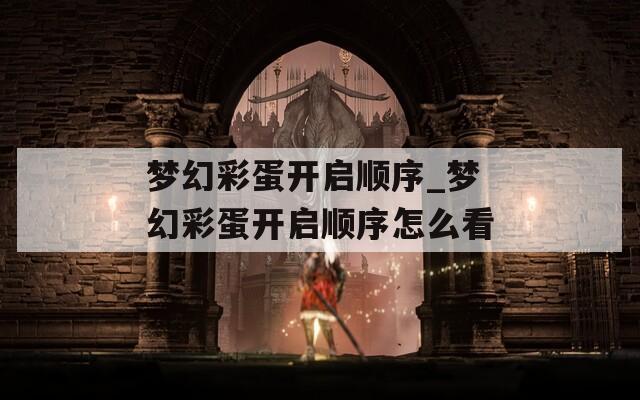 梦幻彩蛋开启顺序_梦幻彩蛋开启顺序怎么看