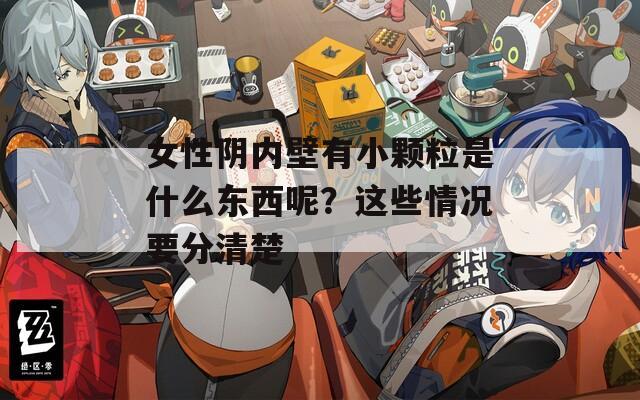 女性阴内壁有小颗粒是什么东西呢？这些情况要分清楚