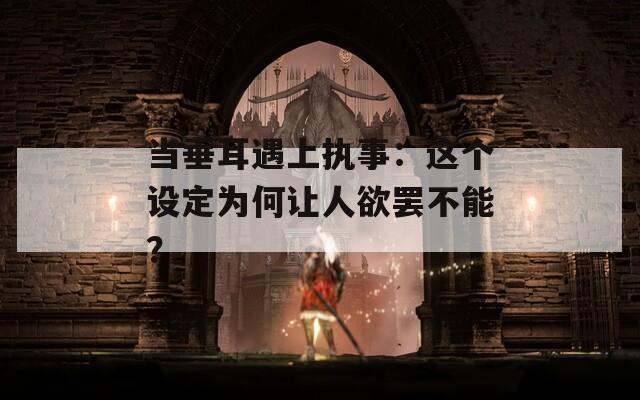 当垂耳遇上执事：这个设定为何让人欲罢不能？