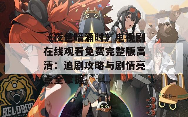 《夜色暗涌时》电视剧在线观看免费完整版高清：追剧攻略与剧情亮点全掌握
