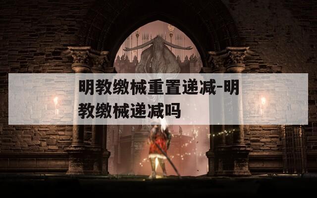 明教缴械重置递减-明教缴械递减吗