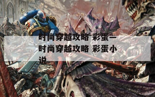 时尚穿越攻略 彩蛋—时尚穿越攻略 彩蛋小说