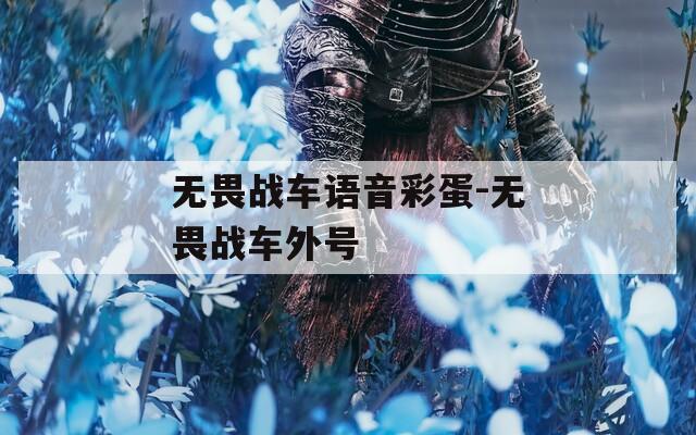 无畏战车语音彩蛋-无畏战车外号